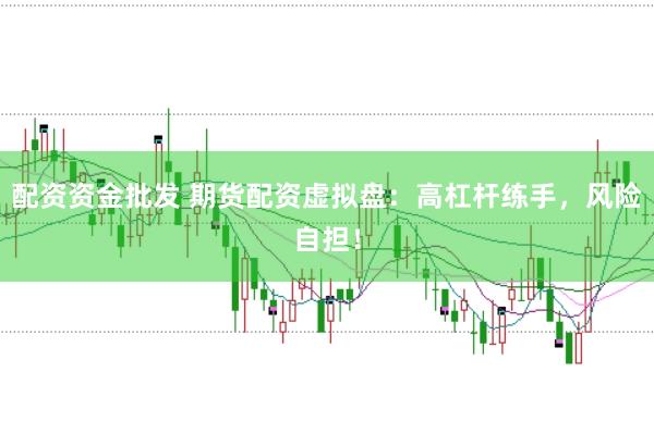 配资资金批发 期货配资虚拟盘：高杠杆练手，风险自担！