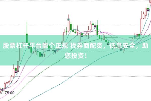 股票杠杆平台哪个正规 找券商配资，低息安全，助您投资！