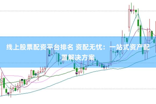 线上股票配资平台排名 资配无忧：一站式资产配置解决方案