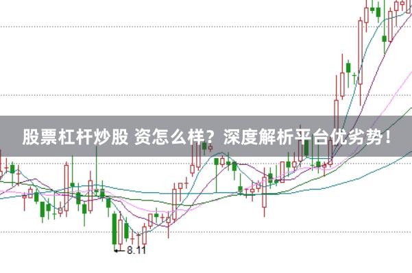 股票杠杆炒股 资怎么样？深度解析平台优劣势！
