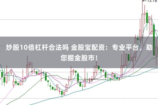 炒股10倍杠杆合法吗 金股宝配资：专业平台，助您掘金股市！