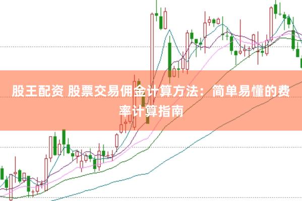 股王配资 股票交易佣金计算方法：简单易懂的费率计算指南