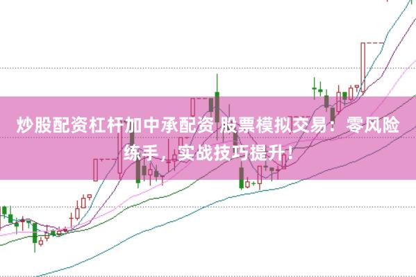 炒股配资杠杆加中承配资 股票模拟交易：零风险练手，实战技巧提升！