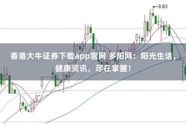 香港大牛证券下载app官网 多阳网：阳光生活，健康资讯，尽在掌握！