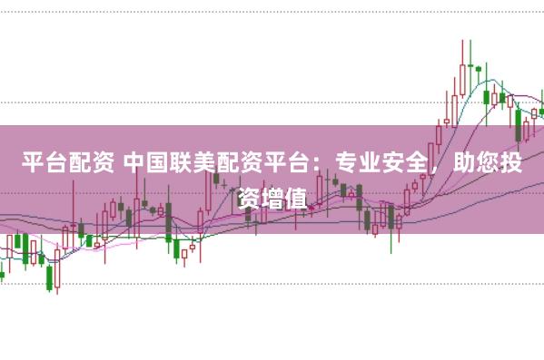 平台配资 中国联美配资平台：专业安全，助您投资增值