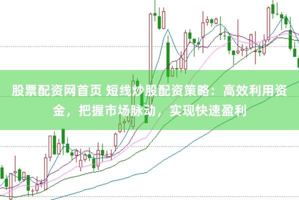 股票配资网首页 短线炒股配资策略：高效利用资金，把握市场脉动，实现快速盈利