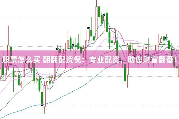 股票怎么买 翻翻配资倪：专业配资，助您财富翻番！