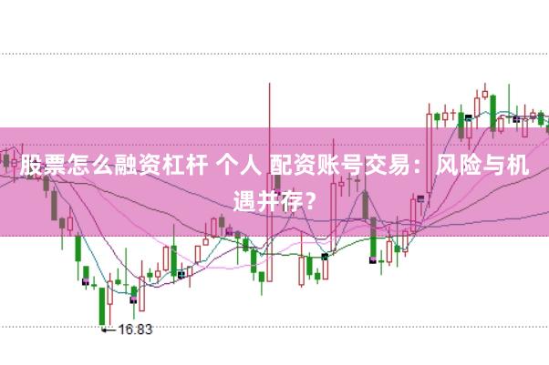 股票怎么融资杠杆 个人 配资账号交易：风险与机遇并存？