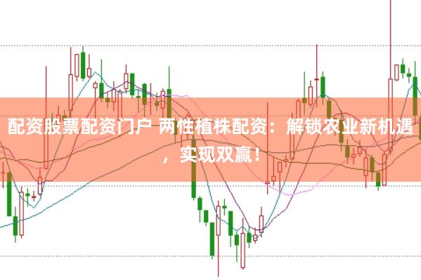 配资股票配资门户 两性植株配资：解锁农业新机遇，实现双赢！