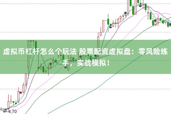 虚拟币杠杆怎么个玩法 股票配资虚拟盘：零风险练手，实战模拟！