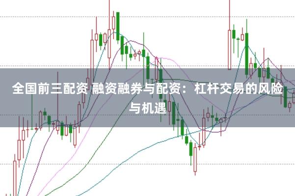 全国前三配资 融资融券与配资：杠杆交易的风险与机遇