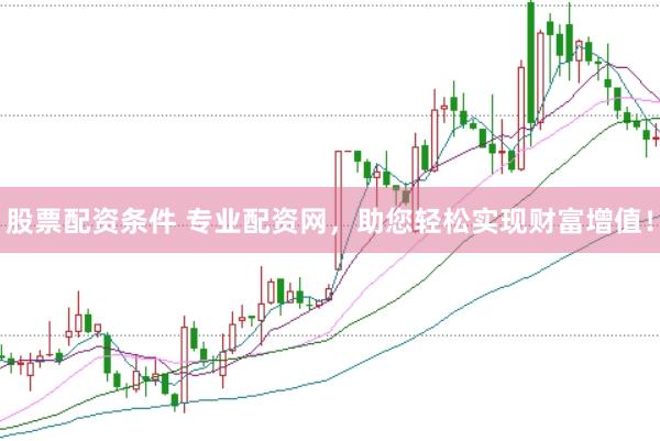 股票配资条件 专业配资网，助您轻松实现财富增值！