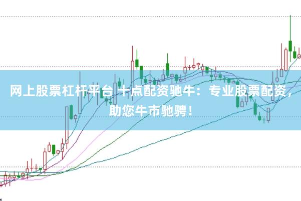网上股票杠杆平台 十点配资驰牛：专业股票配资，助您牛市驰骋！