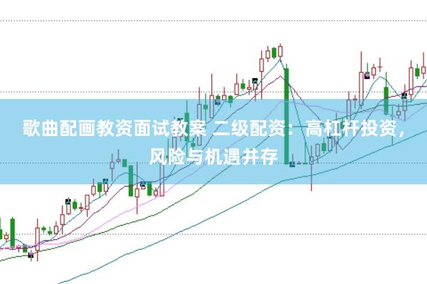 歌曲配画教资面试教案 二级配资：高杠杆投资，风险与机遇并存