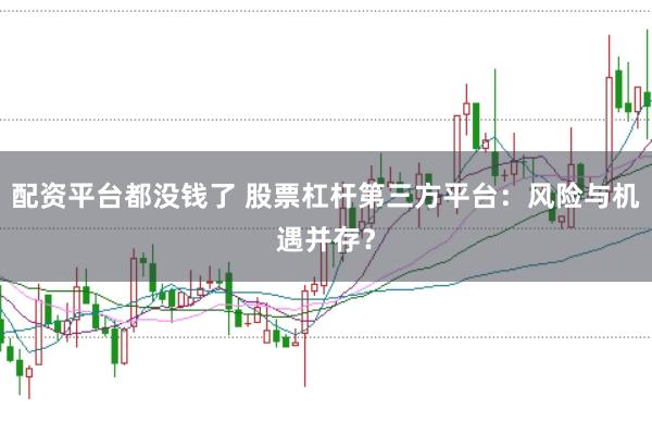 配资平台都没钱了 股票杠杆第三方平台：风险与机遇并存？