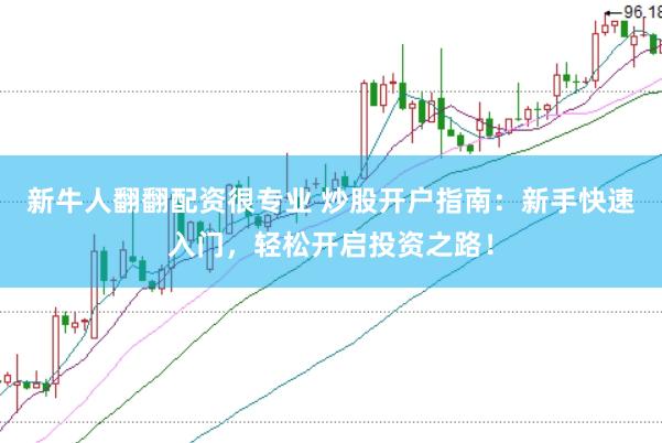 新牛人翻翻配资很专业 炒股开户指南：新手快速入门，轻松开启投资之路！