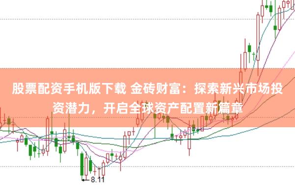 股票配资手机版下载 金砖财富：探索新兴市场投资潜力，开启全球资产配置新篇章