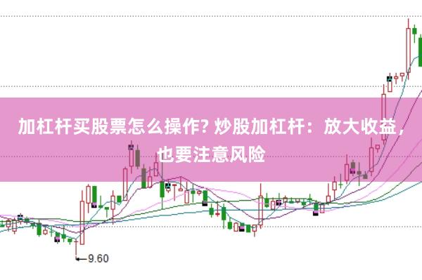 加杠杆买股票怎么操作? 炒股加杠杆：放大收益，也要注意风险