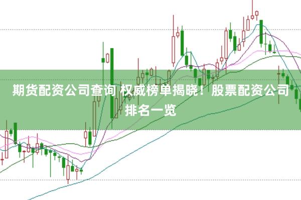 期货配资公司查询 权威榜单揭晓！股票配资公司排名一览