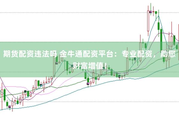 期货配资违法吗 金牛通配资平台：专业配资，助您财富增值！