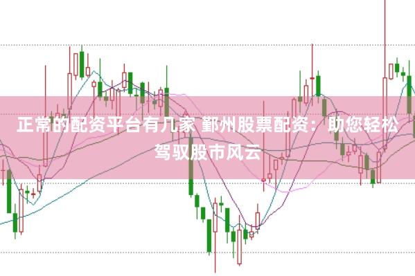 正常的配资平台有几家 鄞州股票配资：助您轻松驾驭股市风云