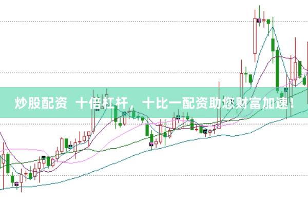 炒股配资  十倍杠杆，十比一配资助您财富加速！
