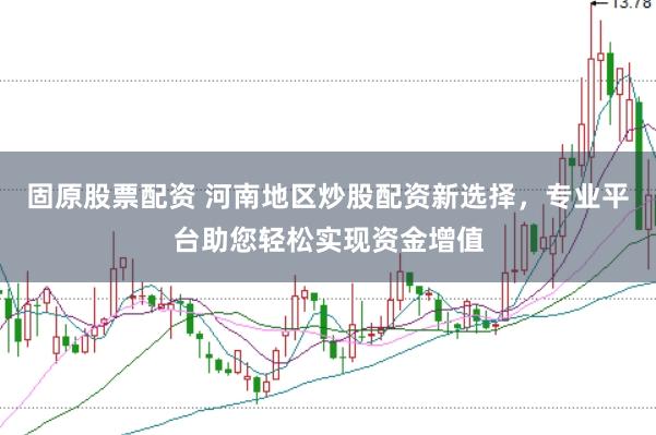 固原股票配资 河南地区炒股配资新选择，专业平台助您轻松实现资金增值
