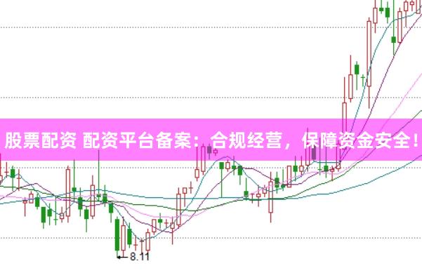 股票配资 配资平台备案：合规经营，保障资金安全！