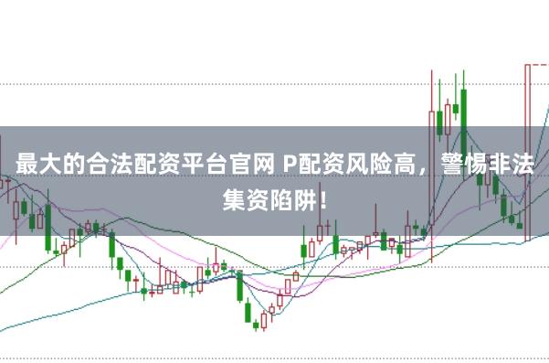 最大的合法配资平台官网 P配资风险高，警惕非法集资陷阱！