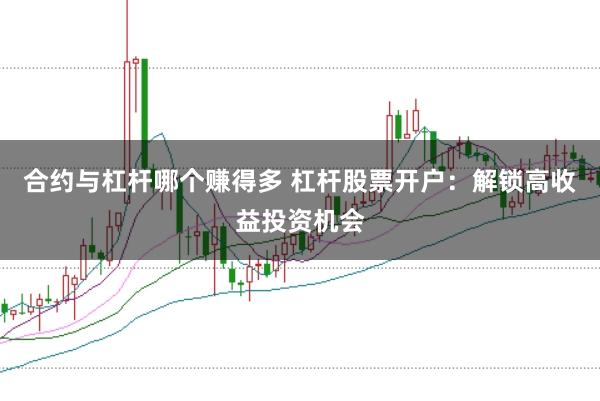 合约与杠杆哪个赚得多 杠杆股票开户：解锁高收益投资机会