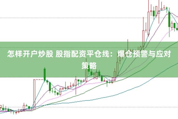 怎样开户炒股 股指配资平仓线：爆仓预警与应对策略