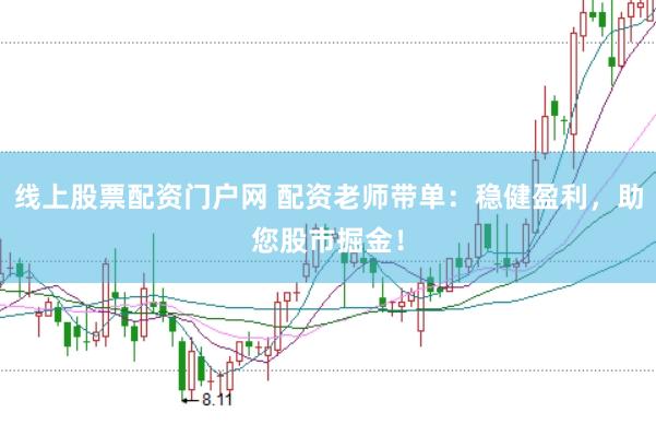 线上股票配资门户网 配资老师带单：稳健盈利，助您股市掘金！