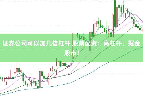 证券公司可以加几倍杠杆 股票配资：高杠杆，掘金股市！