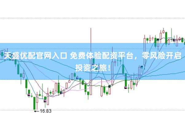 天盛优配官网入口 免费体验配资平台，零风险开启投资之旅！