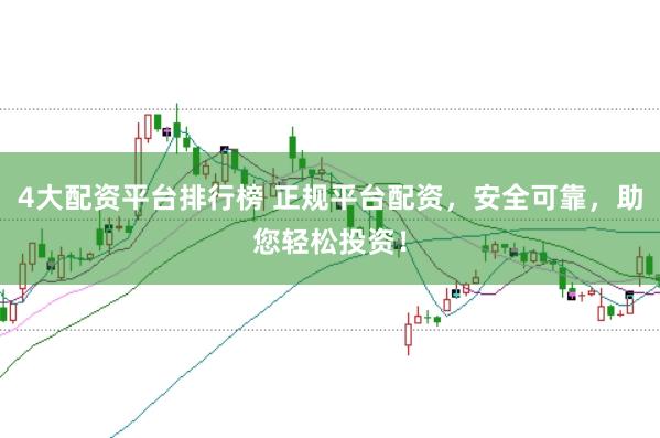 4大配资平台排行榜 正规平台配资，安全可靠，助您轻松投资！