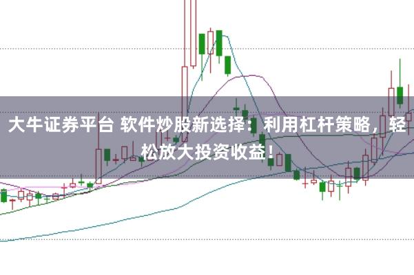 大牛证券平台 软件炒股新选择：利用杠杆策略，轻松放大投资收益！