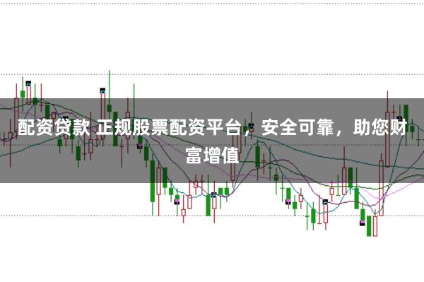 配资贷款 正规股票配资平台，安全可靠，助您财富增值