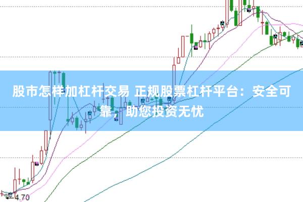 股市怎样加杠杆交易 正规股票杠杆平台：安全可靠，助您投资无忧