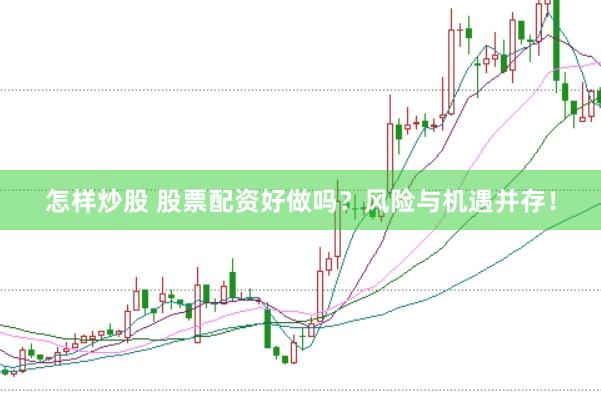 怎样炒股 股票配资好做吗？风险与机遇并存！