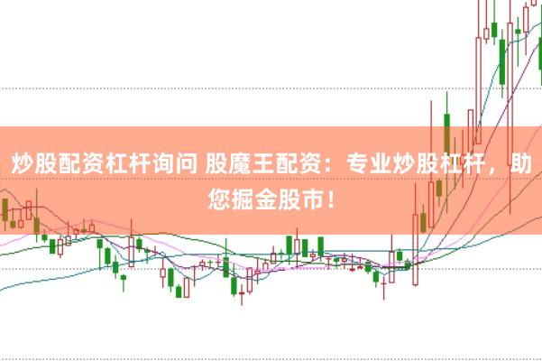炒股配资杠杆询问 股魔王配资：专业炒股杠杆，助您掘金股市！