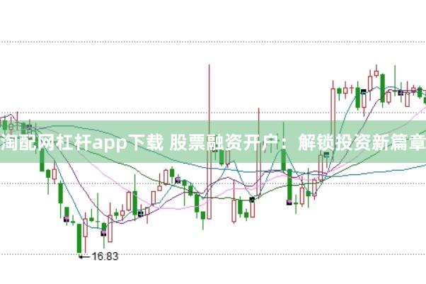 淘配网杠杆app下载 股票融资开户：解锁投资新篇章
