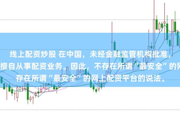 线上配资炒股 在中国，未经金融监管机构批准，任何单位或个人不得擅自从事配资业务。因此，不存在所谓“最安全”的网上配资平台的说法。