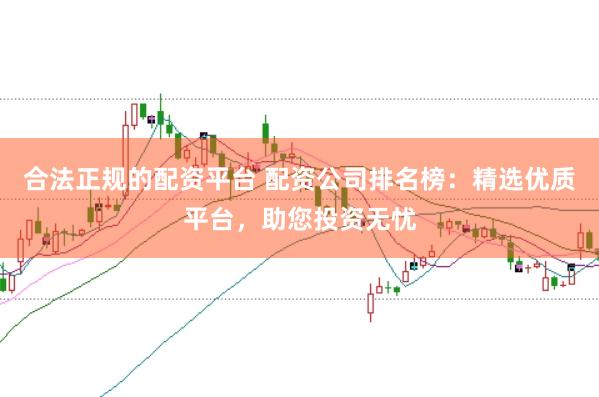 合法正规的配资平台 配资公司排名榜：精选优质平台，助您投资无忧