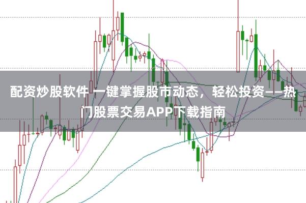 配资炒股软件 一键掌握股市动态，轻松投资——热门股票交易APP下载指南