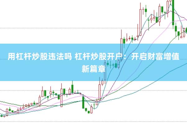 用杠杆炒股违法吗 杠杆炒股开户:开启财富增值新篇章