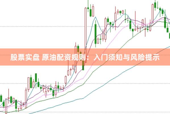 股票实盘 原油配资规则：入门须知与风险提示