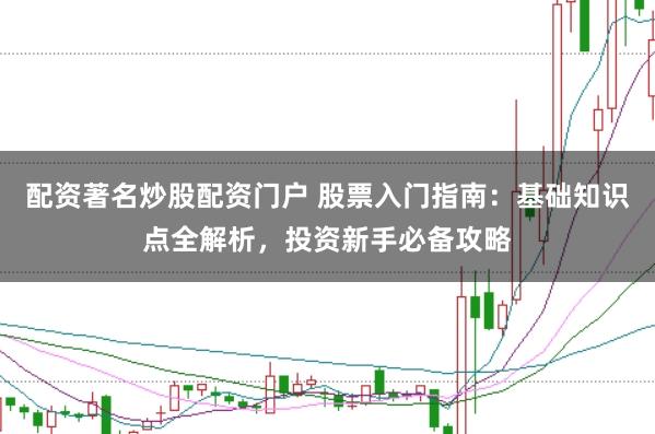 配资著名炒股配资门户 股票入门指南:基础知识点全解析,投资新手必备攻略