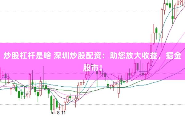 炒股杠杆是啥 深圳炒股配资:助您放大收益,掘金股市!