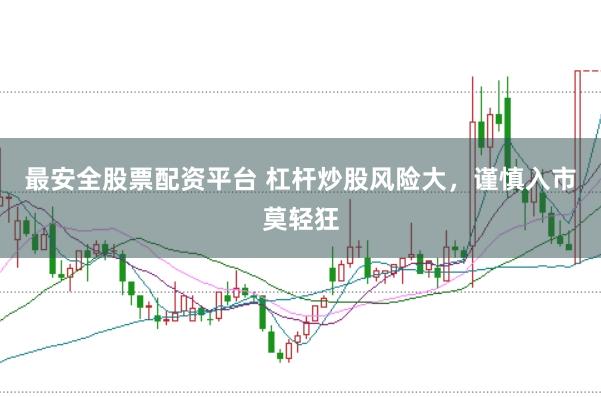 最安全股票配资平台 杠杆炒股风险大,谨慎入市莫轻狂