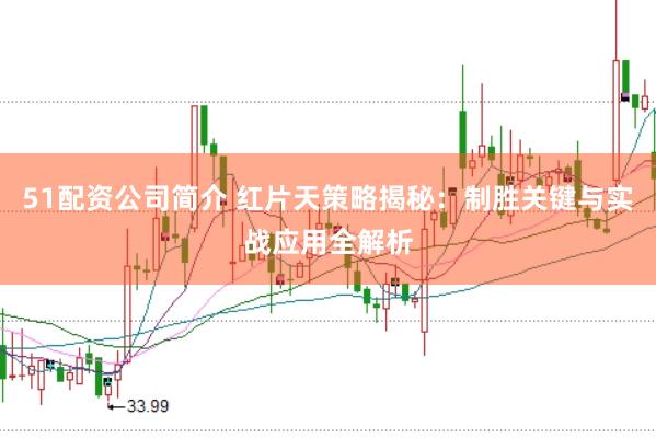 51配资公司简介 红片天策略揭秘:制胜关键与实战应用全解析